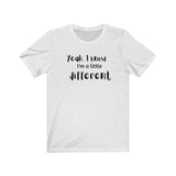 "Yeah, I know I'm a little different" - Short Sleeve Tee